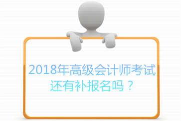 2018年高級(jí)會(huì)計(jì)師考試還有補(bǔ)報(bào)名嗎,？