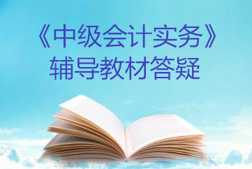 中級(jí)會(huì)計(jì)實(shí)務(wù)教材答疑