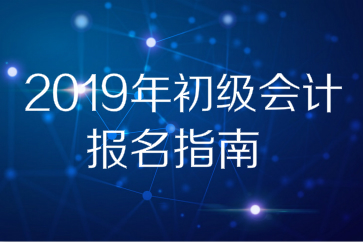 2019年全國初級會計師考試報名指南,，想報名的別錯過！