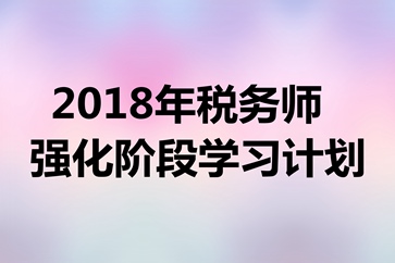 稅務(wù)師考試《財(cái)務(wù)與會(huì)計(jì)》強(qiáng)化階段學(xué)習(xí)計(jì)劃表