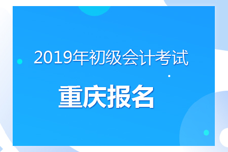 重慶2019年初級會計(jì)報(bào)名時(shí)間及考務(wù)安排通知