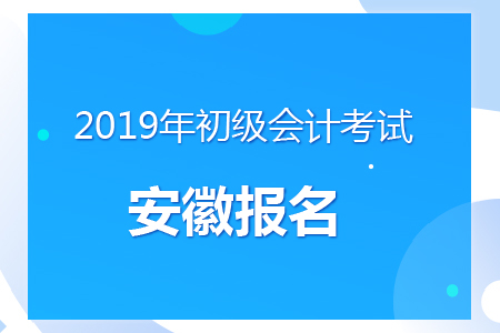 安徽2019年初級會計報名時間及考務安排通知