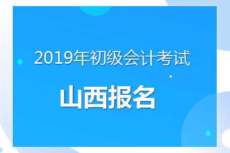 山西2019年初級(jí)會(huì)計(jì)報(bào)名時(shí)間及考務(wù)安排通知