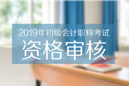 2019年初級會計職稱考試資格審核