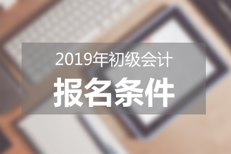 2019年初級會(huì)計(jì)報(bào)名條件