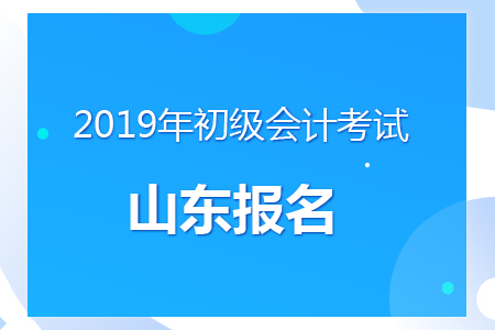 山東2019年初級(jí)會(huì)計(jì)報(bào)名時(shí)間及考務(wù)安排通知