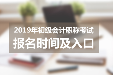 湖北2019年初級會計師報名入口11月7日開通