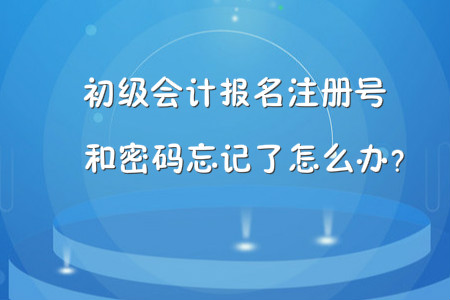 初級會計報名注冊號和密碼忘記了怎么辦,？