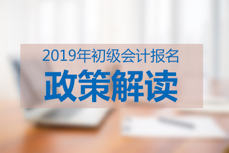 2019年初級會計職稱考試政策變化有哪些？現(xiàn)在知道還不晚,！