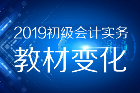 資料分享,！2019年《初級(jí)會(huì)計(jì)實(shí)務(wù)》教材變化預(yù)測(cè)