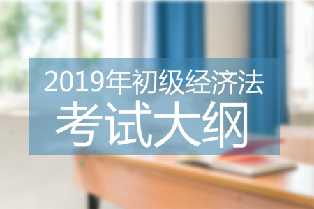 2019年初級(jí)會(huì)計(jì)經(jīng)濟(jì)法基礎(chǔ)考試大綱