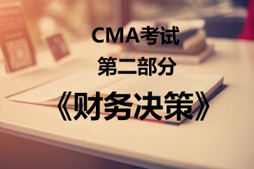 CMA考試第二部分《財(cái)務(wù)決策》考試大綱【全】