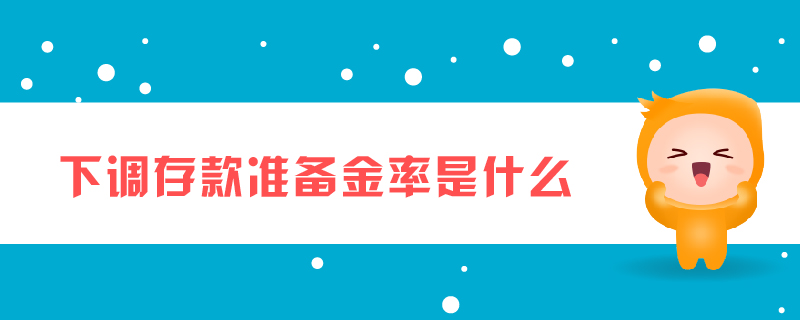 下調(diào)存款準(zhǔn)備金率是什么