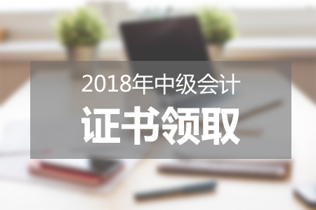 2018年中級會計師資格證什么時候可以領?。啃枰男┎牧?？