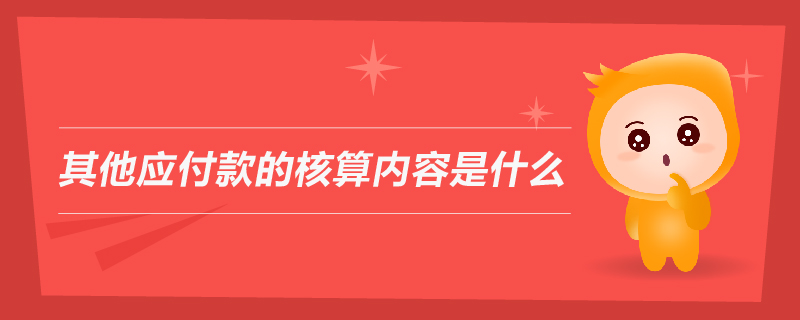 其他應(yīng)付款的核算內(nèi)容是什么