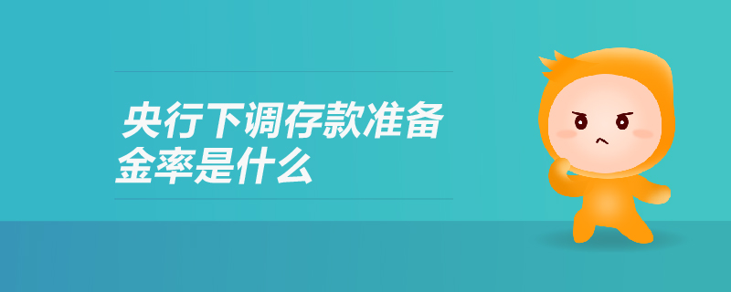 央行下調(diào)存款準備金率是什么