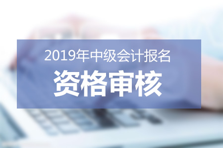 山西2019年中級(jí)會(huì)計(jì)報(bào)名條件審核信息