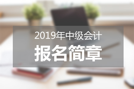 黑龍江2019中級會計報名簡章