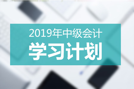 2019年中級(jí)會(huì)計(jì)學(xué)習(xí)計(jì)劃