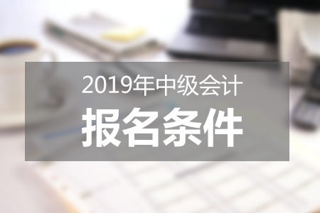 2019中級會計報名條件-上海