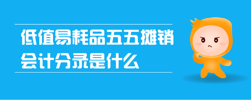 低值易耗品五五攤銷會(huì)計(jì)分錄是什么