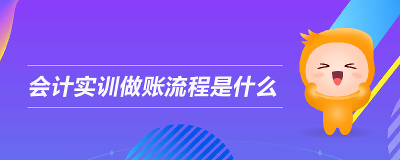 會(huì)計(jì)實(shí)訓(xùn)做賬流程是什么