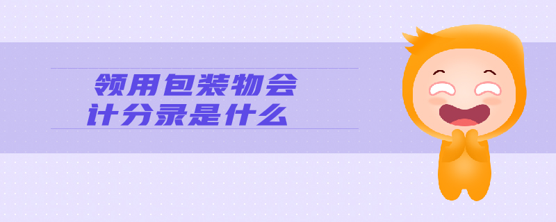 領(lǐng)用包裝物會計分錄是什么