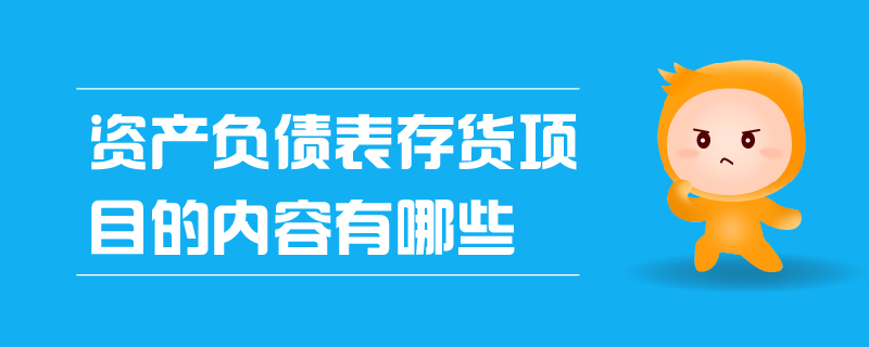 資產(chǎn)負債表存貨項目的內(nèi)容有哪些