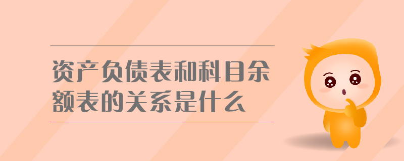 資產(chǎn)負(fù)債表和科目余額表的關(guān)系是什么