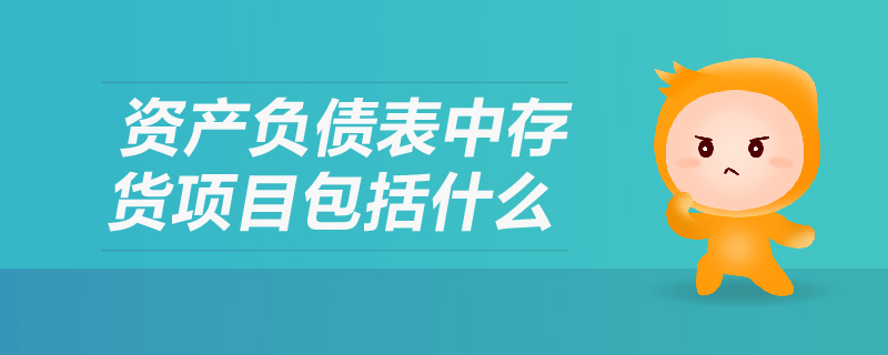 資產(chǎn)負債表中存貨項目包括什么