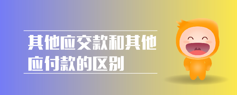 其他應(yīng)交款和其他應(yīng)付款的區(qū)別