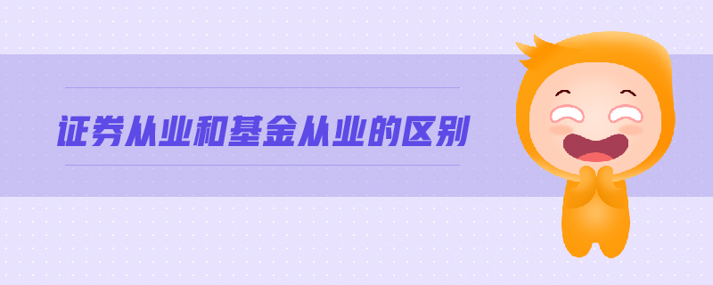 證券從業(yè)和基金從業(yè)的區(qū)別