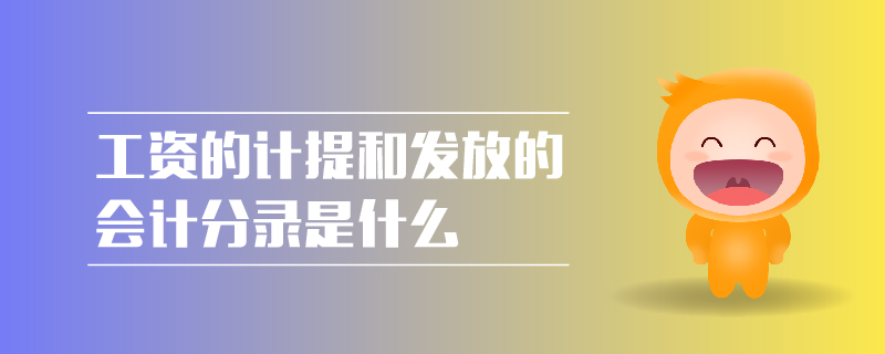 工資的計提和發(fā)放的會計分錄是什么