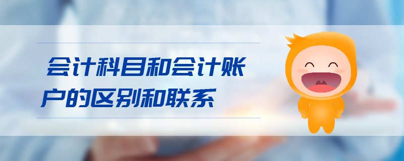 會計科目和會計賬戶的區(qū)別和聯(lián)系