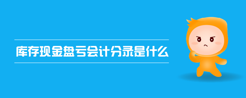 庫存現(xiàn)金盤虧會計(jì)分錄是什么
