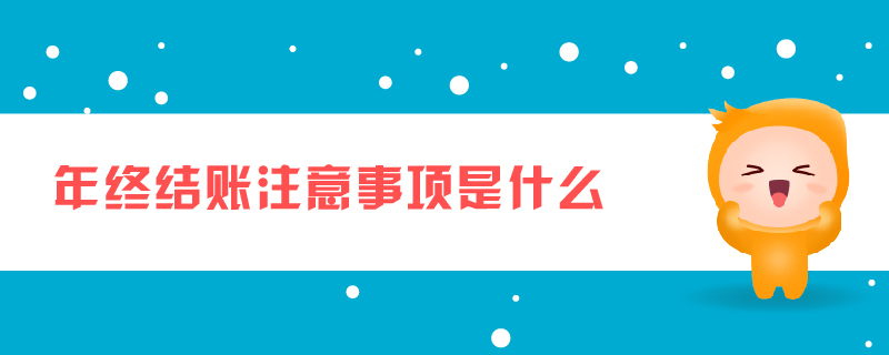 年終結(jié)賬注意事項是什么