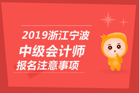 2019年浙江寧波中級會計師報名注意事項有哪些,？