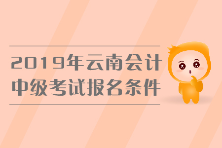 2019年云南中級會計考試報名條件是什么,？