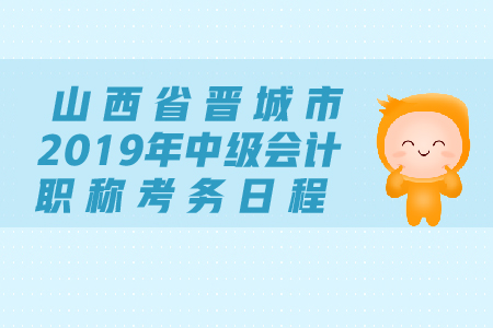 山西省晉城市2019年中級會計(jì)職稱考務(wù)日程安排是什么？