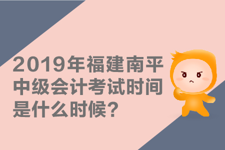 2019年福建南平中級會計考試時間是什么時候,？