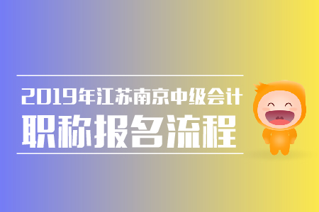 32019年江蘇南京中級(jí)會(huì)計(jì)職稱報(bào)名流程