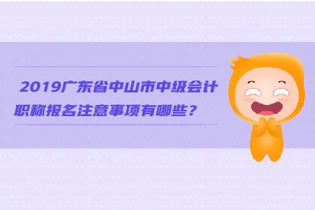 2019廣東省中山市中級會計職稱報名注意事項有哪些？