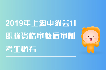 2019年上海中級會計職稱資格審核后審制，考生必看,！