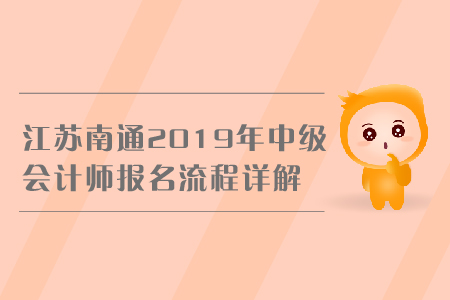 江蘇南通2019年中級(jí)會(huì)計(jì)師報(bào)名流程詳解