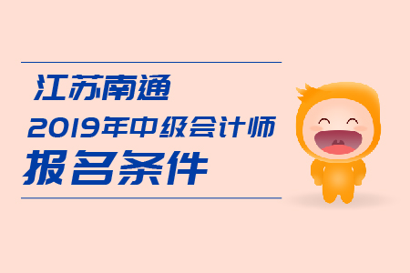 江蘇南通2019年中級會計師報名條件