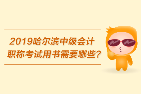 2019哈爾濱中級會計職稱考試用書需要哪些,？