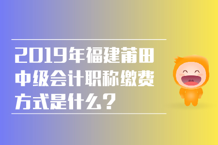 2019年福建莆田中級會計職稱繳費方式是什么,？