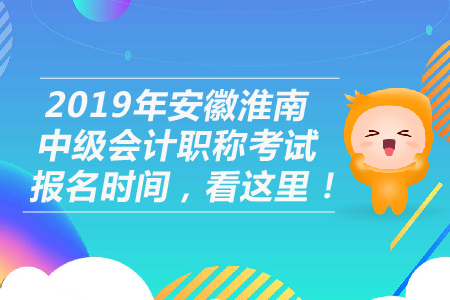 2019年安徽淮南中級(jí)會(huì)計(jì)職稱考試報(bào)名時(shí)間,，看這里！