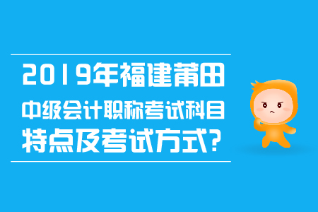 2019年福建莆田中級會計(jì)職稱考試科目特點(diǎn)及考試方式？