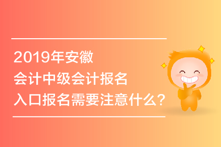 2019年安徽會計中級會計報名入口報名需要注意什么,？